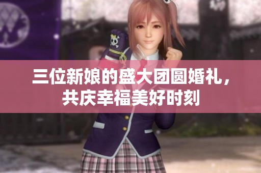 三位新娘的盛大團圓婚禮，共慶幸福美好時刻