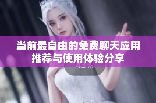 當(dāng)前最自由的免費(fèi)聊天應(yīng)用推薦與使用體驗(yàn)分享