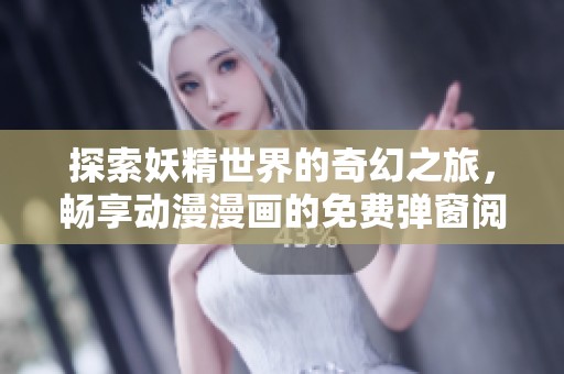 探索妖精世界的奇幻之旅，暢享動漫漫畫的免費彈窗閱讀體驗