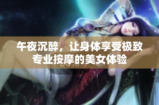 午夜沉醉，讓身體享受極致專業(yè)按摩的美女體驗