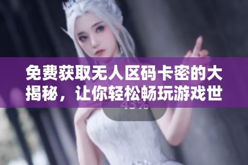 免費(fèi)獲取無人區(qū)碼卡密的大揭秘，讓你輕松暢玩游戲世界