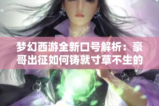 夢幻西游全新口號解析：豪哥出征如何鑄就寸草不生的傳奇之路
