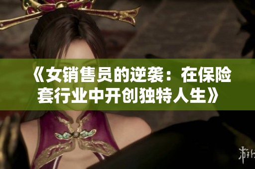 《女銷售員的逆襲：在保險套行業(yè)中開創(chuàng)獨(dú)特人生》