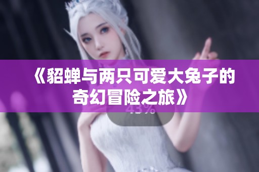 《貂蟬與兩只可愛大兔子的奇幻冒險之旅》
