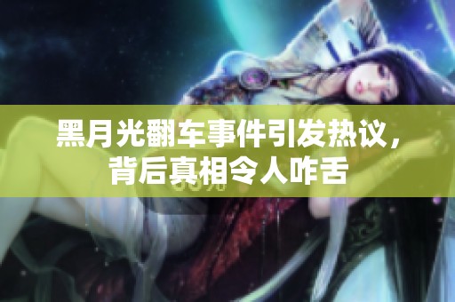 黑月光翻車(chē)事件引發(fā)熱議，背后真相令人咋舌