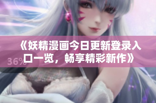 《妖精漫畫今日更新登錄入口一覽，暢享精彩新作》
