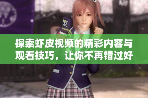 探索蝦皮視頻的精彩內(nèi)容與觀看技巧，讓你不再錯(cuò)過(guò)好視頻