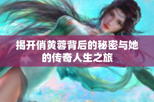 揭開俏黃蓉背后的秘密與她的傳奇人生之旅