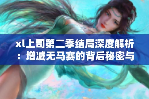 xl上司第二季結(jié)局深度解析：增減無(wú)馬賽的背后秘密與看點(diǎn)