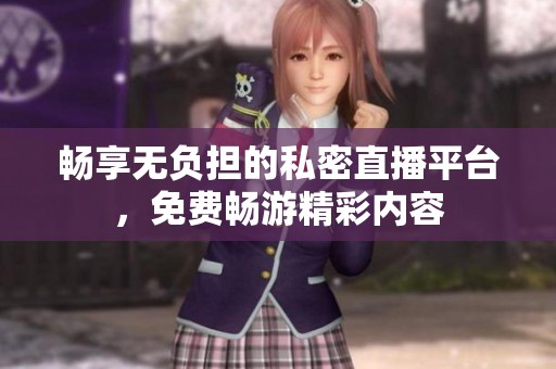 暢享無負擔的私密直播平臺，免費暢游精彩內(nèi)容