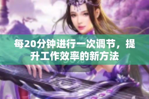 每20分鐘進行一次調(diào)節(jié)，提升工作效率的新方法