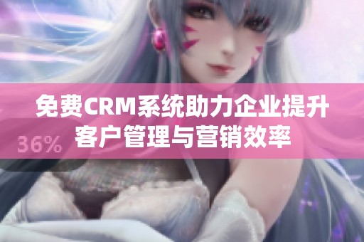 免費(fèi)CRM系統(tǒng)助力企業(yè)提升客戶管理與營(yíng)銷效率