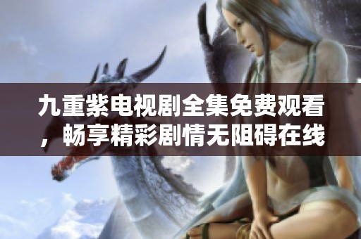 九重紫電視劇全集免費(fèi)觀看，暢享精彩劇情無阻礙在線觀看