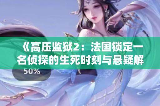 《高壓監(jiān)獄2：法國(guó)鎖定一名偵探的生死時(shí)刻與懸疑解謎》
