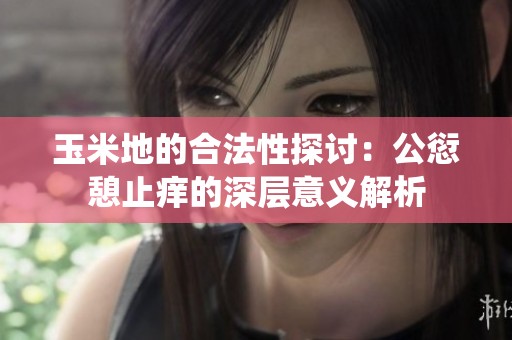 玉米地的合法性探討：公愆憩止癢的深層意義解析