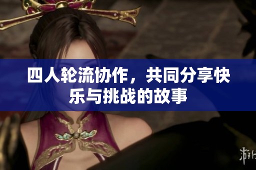 四人輪流協(xié)作，共同分享快樂與挑戰(zhàn)的故事