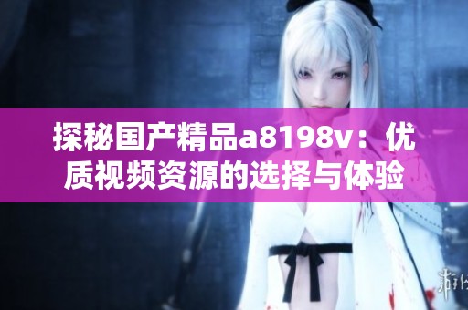 探秘國產(chǎn)精品a8198v：優(yōu)質(zhì)視頻資源的選擇與體驗