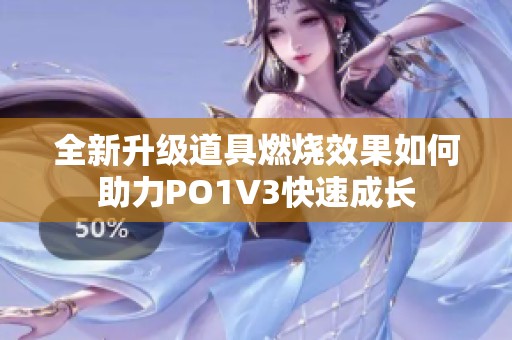 全新升級道具燃燒效果如何助力PO1V3快速成長