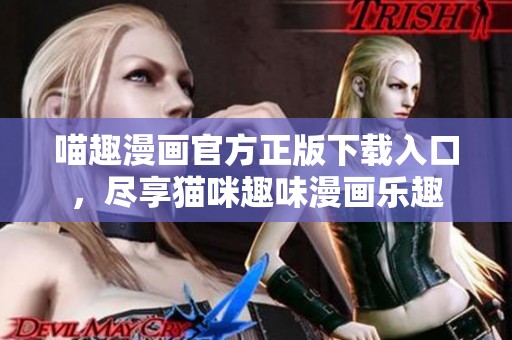 喵趣漫畫(huà)官方正版下載入口，盡享貓咪趣味漫畫(huà)樂(lè)趣