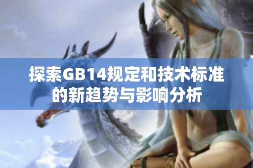 探索GB14規(guī)定和技術(shù)標(biāo)準(zhǔn)的新趨勢與影響分析