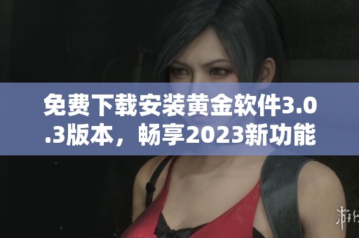 免費(fèi)下載安裝黃金軟件3.0.3版本，暢享2023新功能體驗(yàn)