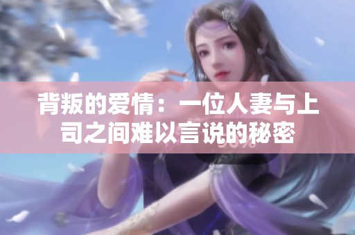 背叛的愛(ài)情：一位人妻與上司之間難以言說(shuō)的秘密