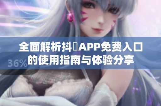 全面解析抖抈APP免費(fèi)入口的使用指南與體驗(yàn)分享