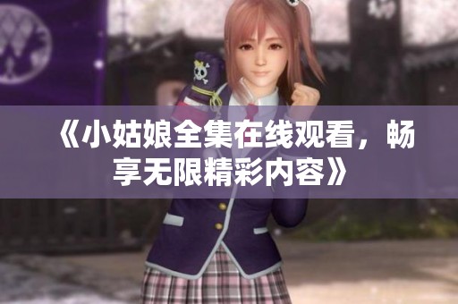 《小姑娘全集在線觀看，暢享無限精彩內(nèi)容》