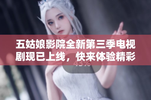 五姑娘影院全新第三季電視劇現(xiàn)已上線，快來(lái)體驗(yàn)精彩劇情吧