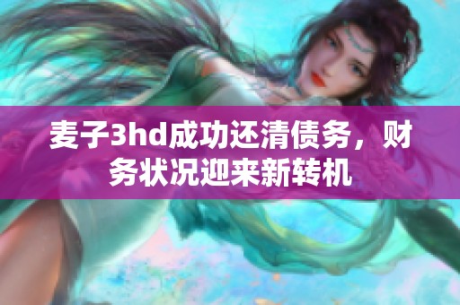 麥子3hd成功還清債務(wù)，財(cái)務(wù)狀況迎來(lái)新轉(zhuǎn)機(jī)