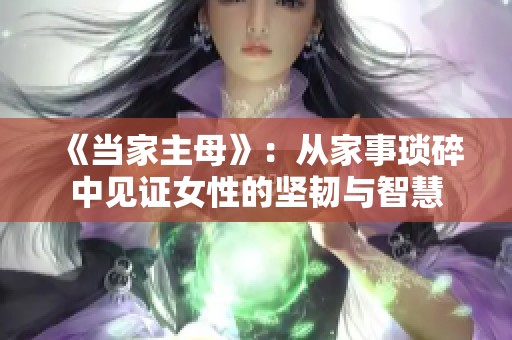 《當(dāng)家主母》：從家事瑣碎中見(jiàn)證女性的堅(jiān)韌與智慧