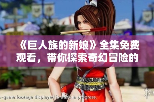 《巨人族的新娘》全集免費(fèi)觀看，帶你探索奇幻冒險(xiǎn)的愛情故事