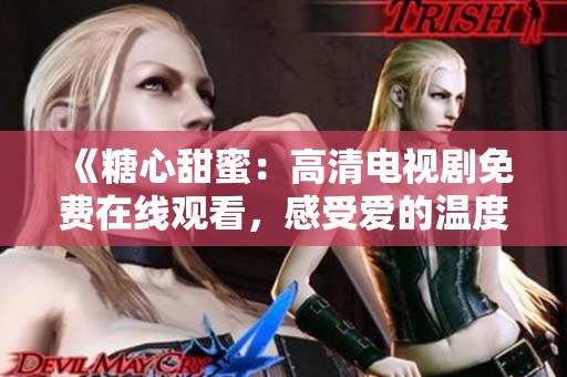 《糖心甜蜜：高清電視劇免費(fèi)在線觀看，感受愛的溫度》