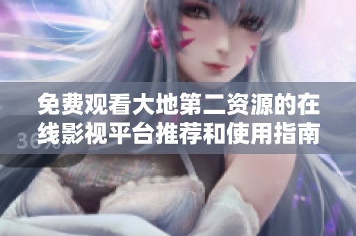 免費觀看大地第二資源的在線影視平臺推薦和使用指南