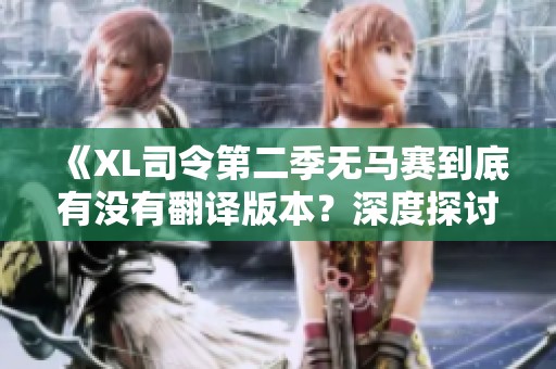 《XL司令第二季無馬賽到底有沒有翻譯版本？深度探討與解析》