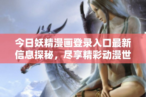 今日妖精漫畫登錄入口最新信息探秘，盡享精彩動漫世界！