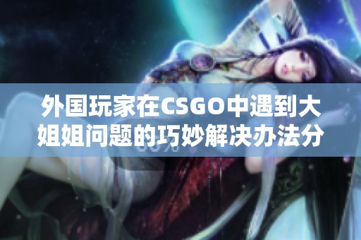 外國(guó)玩家在CSGO中遇到大姐姐問(wèn)題的巧妙解決辦法分析