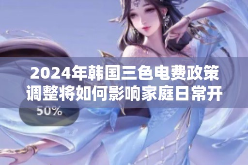 2024年韓國(guó)三色電費(fèi)政策調(diào)整將如何影響家庭日常開支