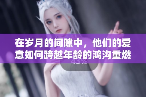 在歲月的間隙中，他們的愛(ài)意如何跨越年齡的鴻溝重燃希望