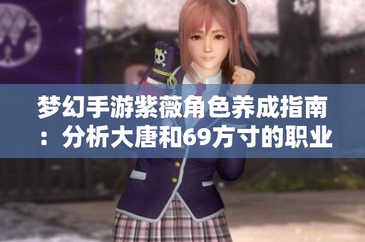 夢幻手游紫薇角色養(yǎng)成指南：分析大唐和69方寸的職業(yè)要求與玩法建議