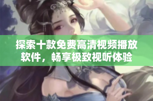 探索十款免費高清視頻播放軟件，暢享極致視聽體驗