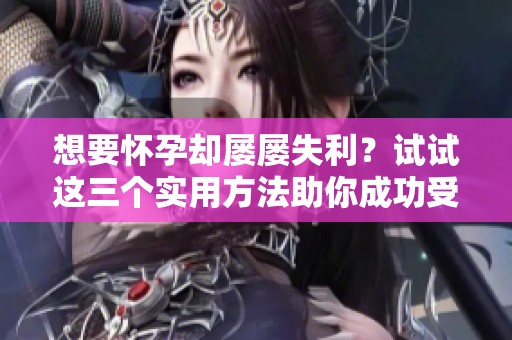 想要懷孕卻屢屢失利？試試這三個實(shí)用方法助你成功受孕