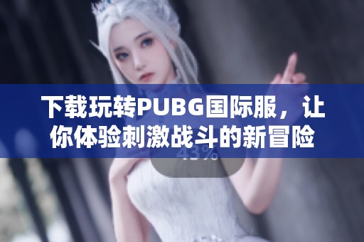 下載玩轉(zhuǎn)PUBG國(guó)際服，讓你體驗(yàn)刺激戰(zhàn)斗的新冒險(xiǎn)