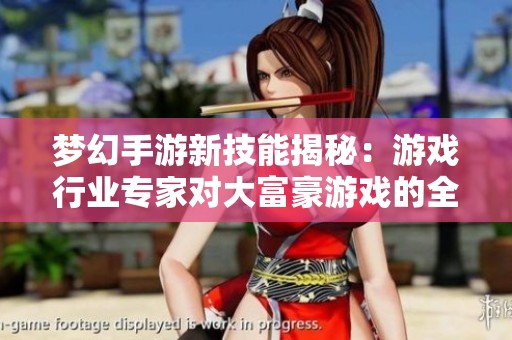 夢幻手游新技能揭秘:游戲行業(yè)專家對大富豪游戲的全面評測分析 夢幻手游新技能揭秘:游戲行業(yè)專家對大富豪游戲的全面評測分析