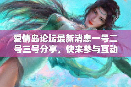 愛情島論壇最新消息一號二號三號分享，快來參與互動吧！