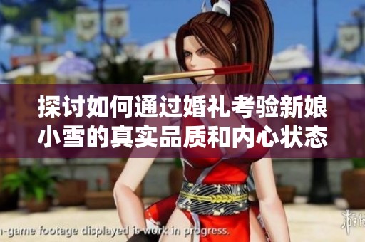 探討如何通過婚禮考驗(yàn)新娘小雪的真實(shí)品質(zhì)和內(nèi)心狀態(tài)