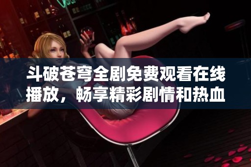 斗破蒼穹全劇免費(fèi)觀(guān)看在線(xiàn)播放，暢享精彩劇情和熱血冒險(xiǎn)