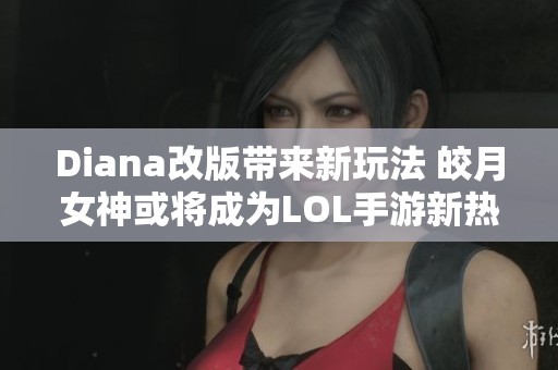 Diana改版帶來新玩法 皎月女神或?qū)⒊蔀長OL手游新熱門角色