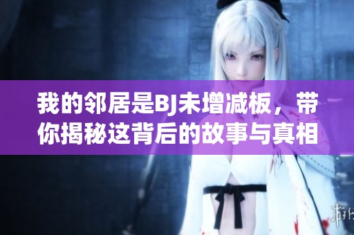 我的鄰居是BJ未增減板，帶你揭秘這背后的故事與真相