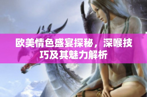 歐美情色盛宴探秘，深喉技巧及其魅力解析